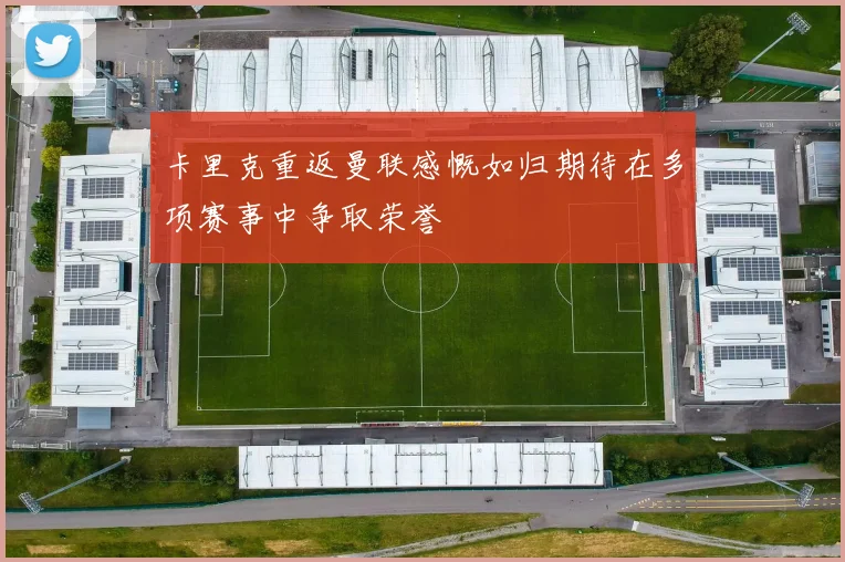 卡里克重返曼联感慨如归期待在多项赛事中争取荣誉