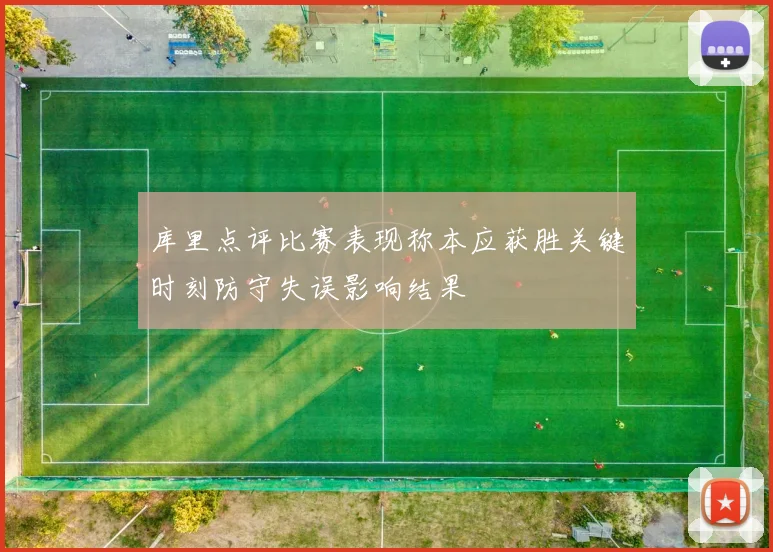 库里点评比赛表现称本应获胜关键时刻防守失误影响结果