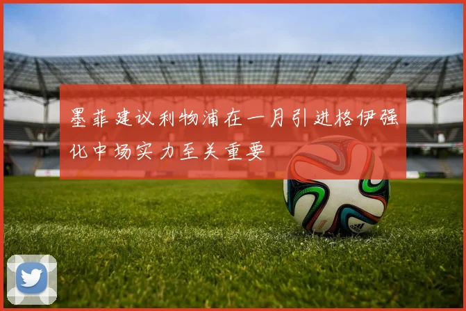 墨菲建议利物浦在一月引进格伊强化中场实力至关重要