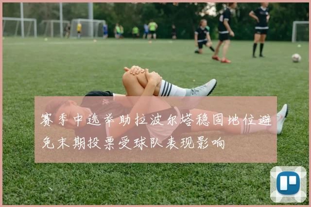 赛季中选举助拉波尔塔稳固地位避免末期投票受球队表现影响