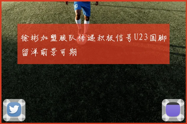 徐彬加盟狼队传递积极信号U23国脚留洋前景可期