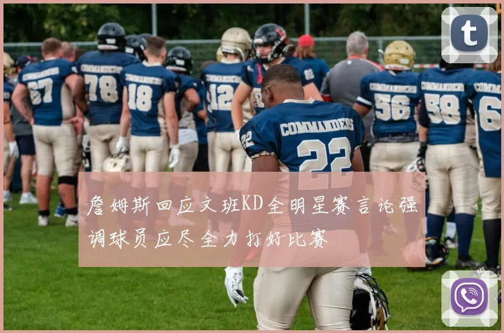 詹姆斯回应文班KD全明星赛言论强调球员应尽全力打好比赛