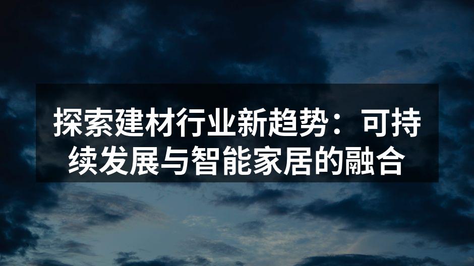 探索建材行业新趋势：可持续发展与智能家居的融合