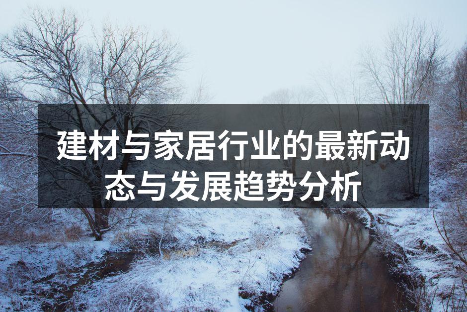 建材与家居行业的最新动态与发展趋势分析