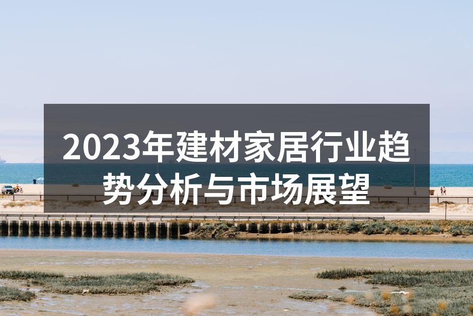 2023年建材家居行业趋势分析与市场展望