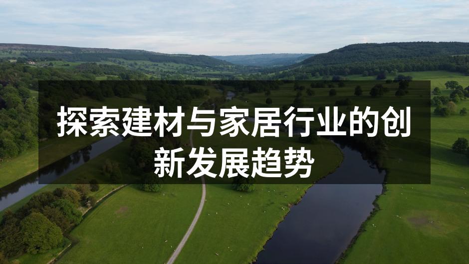 探索建材与家居行业的创新发展趋势