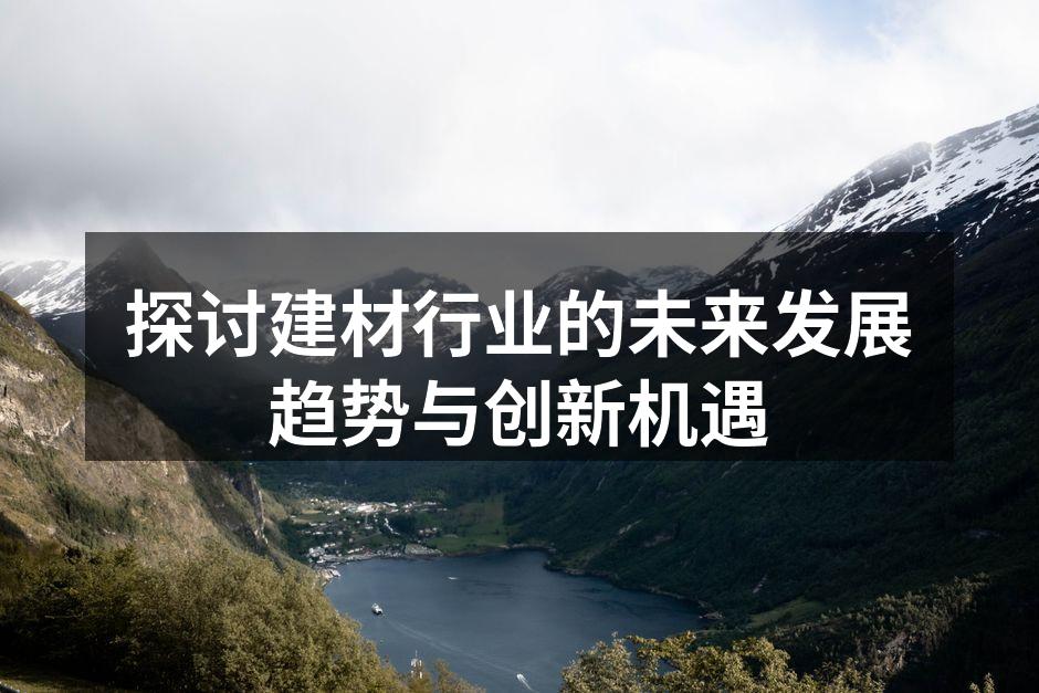 探讨建材行业的未来发展趋势与创新机遇