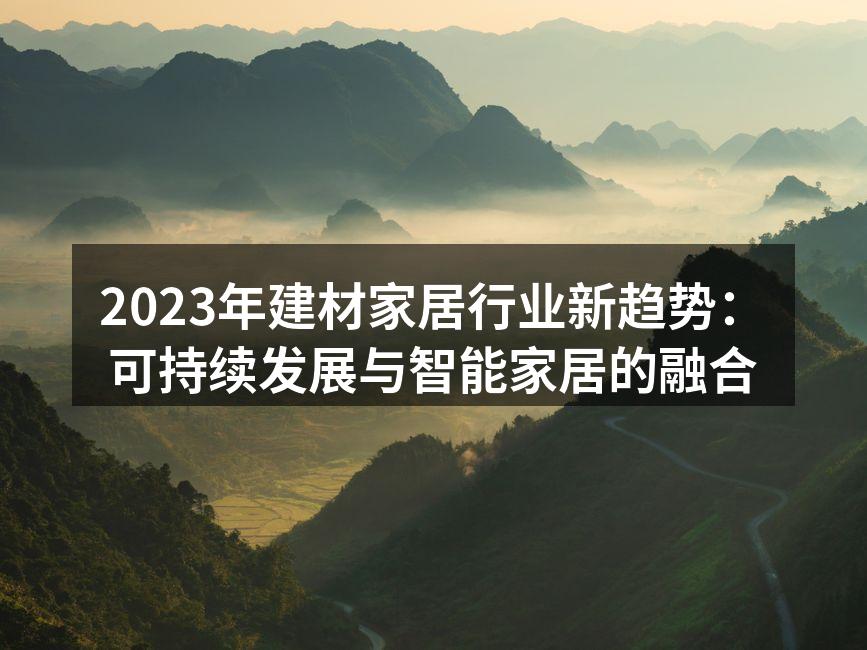2023年建材家居行业新趋势：可持续发展与智能家居的融合